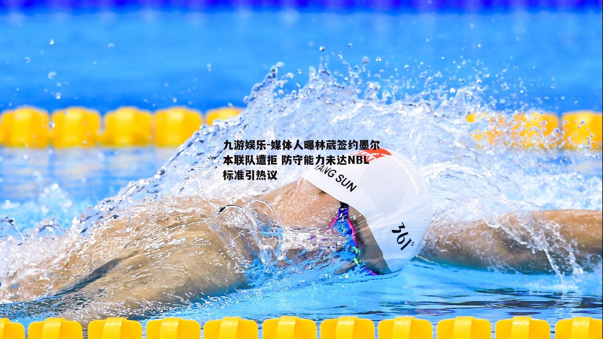 媒体人曝林葳签约墨尔本联队遭拒 防守能力未达NBL标准引热议